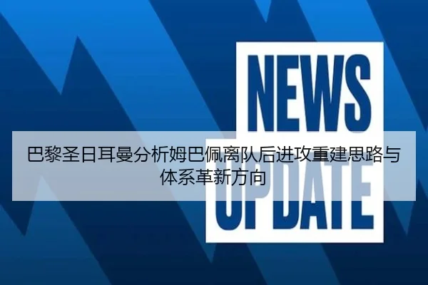巴黎圣日耳曼分析姆巴佩离队后进攻重建思路与体系革新方向
